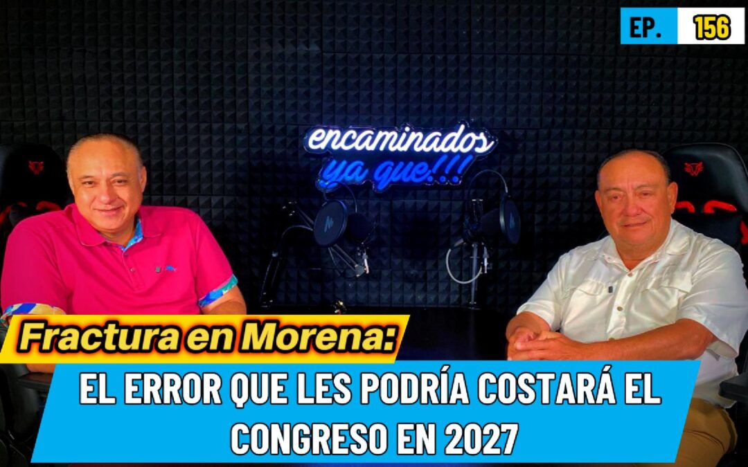 Fractura en Morena: El error que les podría costar el Congreso en 2027 | Encaminados Ya Que! 156