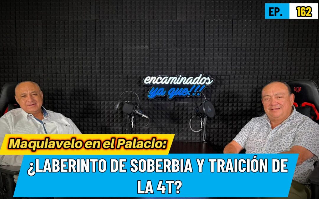 Encaminados Ya Que!!! 162 |Maquiavelo en el Palacio: ¿Laberinto de soberbia y traición de la 4T?
