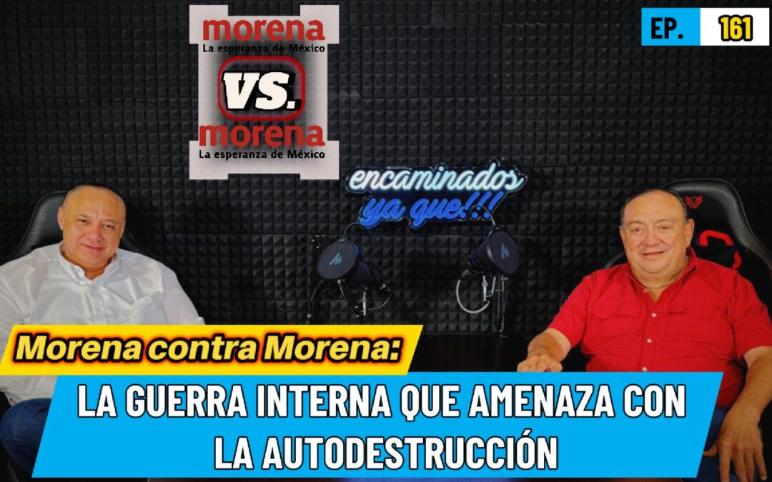 Encaminados Ya Que!!! 161 | Morena contra Morena: La guerra interna que amenaza con la autodestrucción