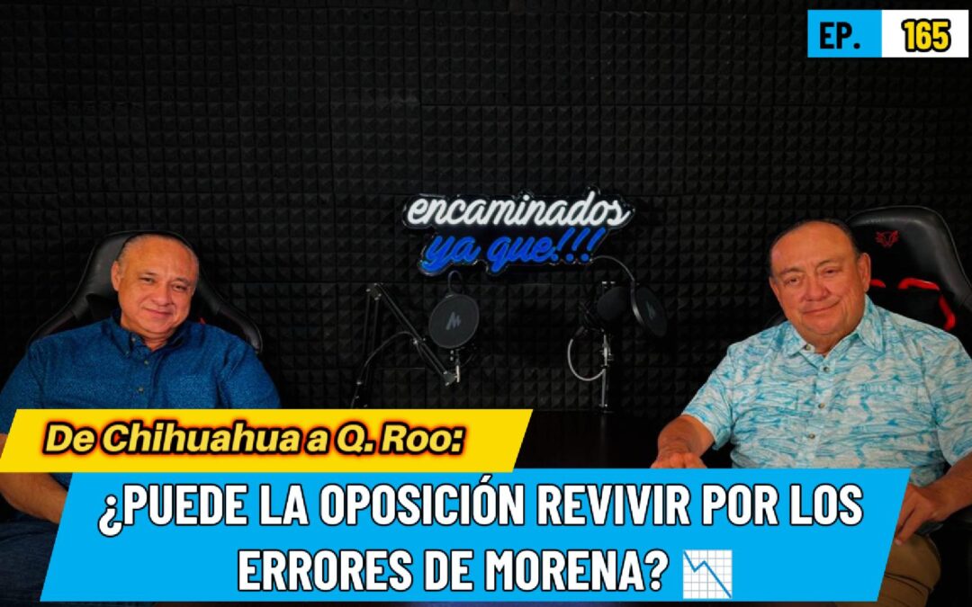 Encaminados Ya Que!!! 165 | De Chihuahua a Q. Roo: ¿Puede la oposición revivir por los errores de Morena? 📉