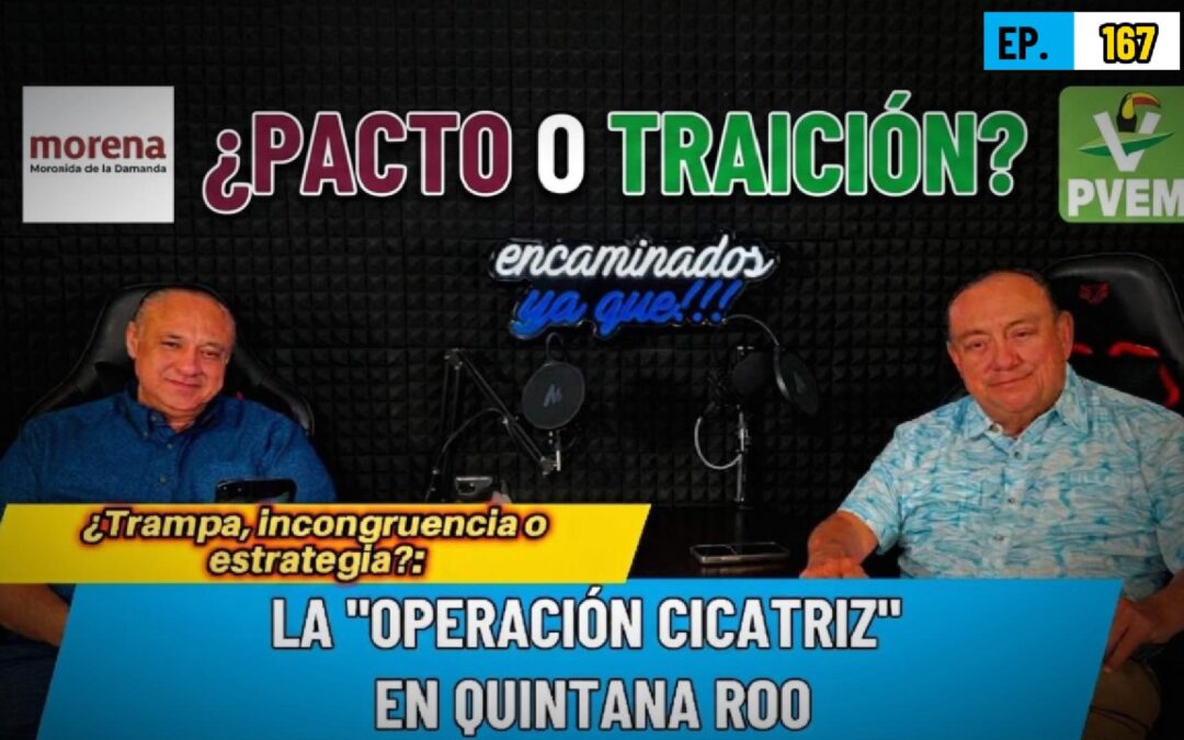 Encaminados Ya Que!!! 167 | ¿Trampa, incongruencia o estrategia?: La “Operación Cicatriz” en Quintana Roo