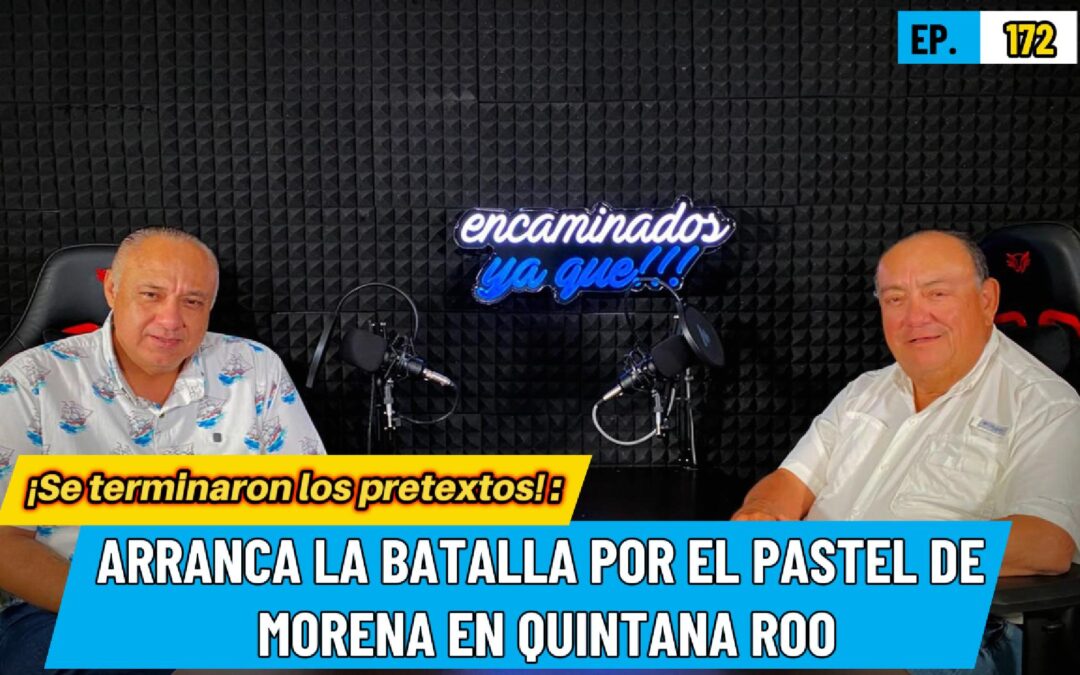 Encaminados Ya Que!!! 172 | ¡Se terminaron los pretextos! Arranca la batalla por el pastel de Morena en Quintana Roo