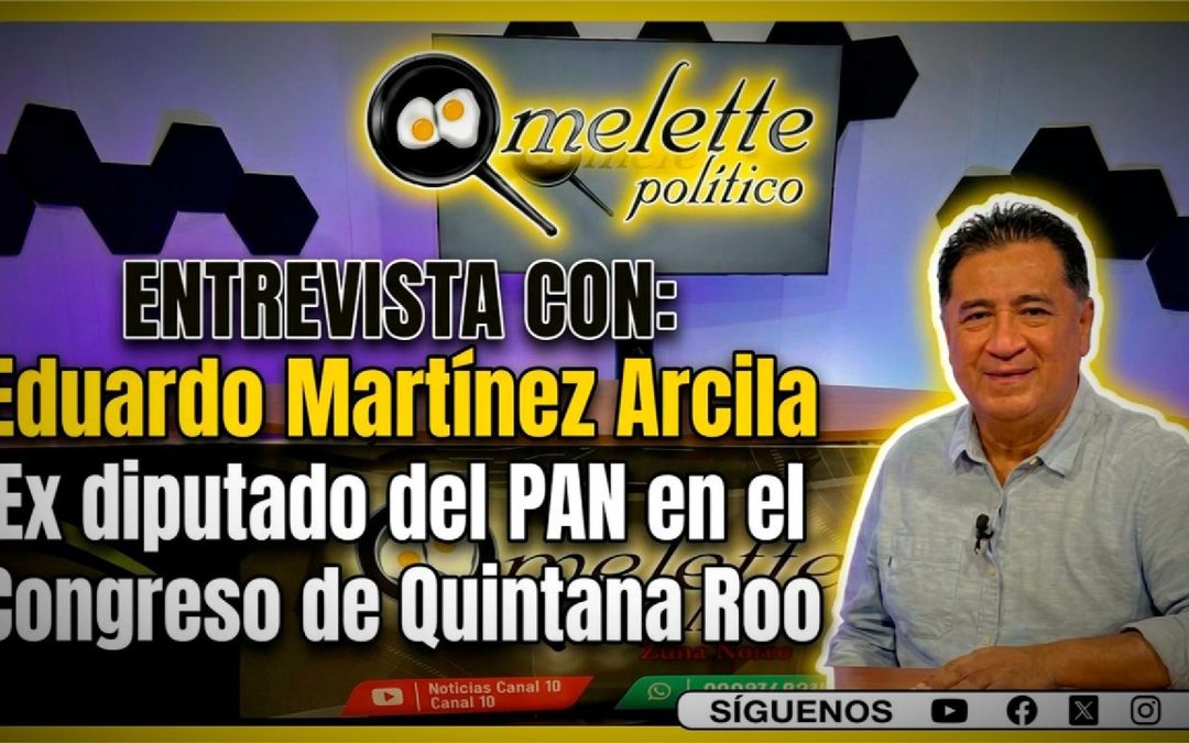 Eduardo Martínez Arcila: ¿El PAN Perdió su Oposición en Quintana Roo? | Entrevista en Omelette Político