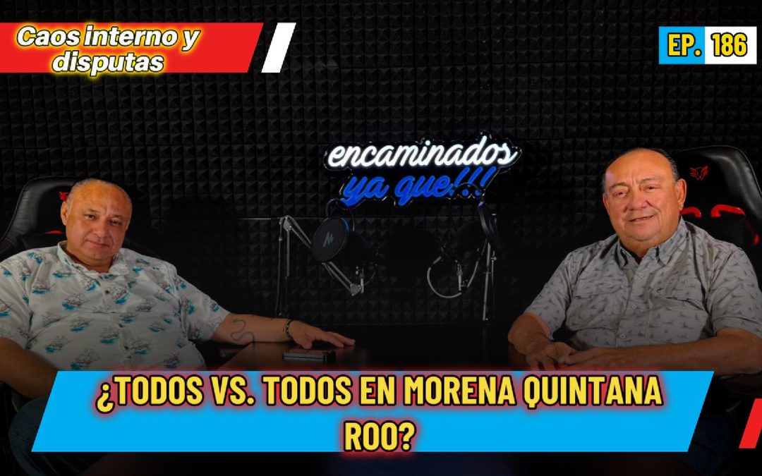 Encaminados Ya Que!!! 186 | ¿TODOS vs. TODOS en Morena Quintana Roo? El caótico proceso interno y las disputas por las candidatura